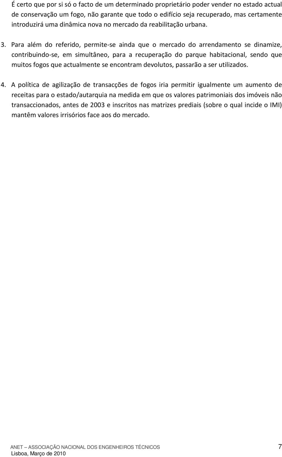 Para além do referido, permite-se ainda que o mercado do arrendamento se dinamize, contribuindo-se, em simultâneo, para a recuperação do parque habitacional, sendo que muitos fogos que actualmente se