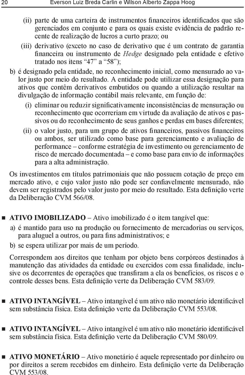 efetivo tratado nos itens 47 a 58 ); b) é designado pela entidade, no reconhecimento inicial, como mensurado ao valor justo por meio do resultado.