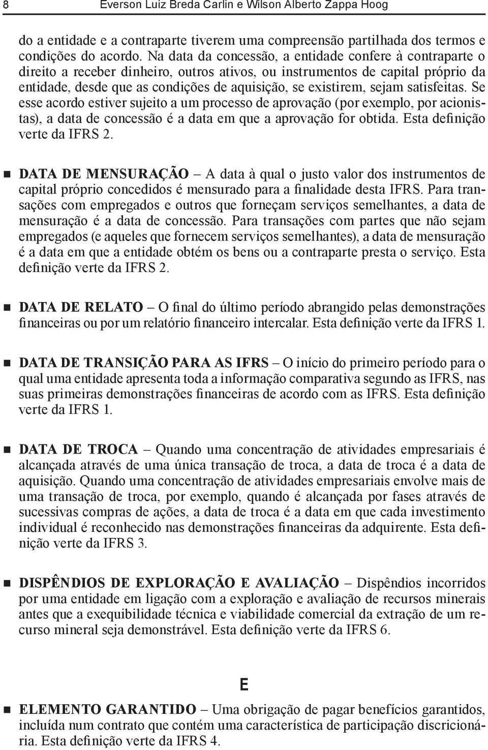 sejam satisfeitas. Se esse acordo estiver sujeito a um processo de aprovação (por exemplo, por acionistas), a data de concessão é a data em que a aprovação for obtida. Esta definição verte da IFRS 2.