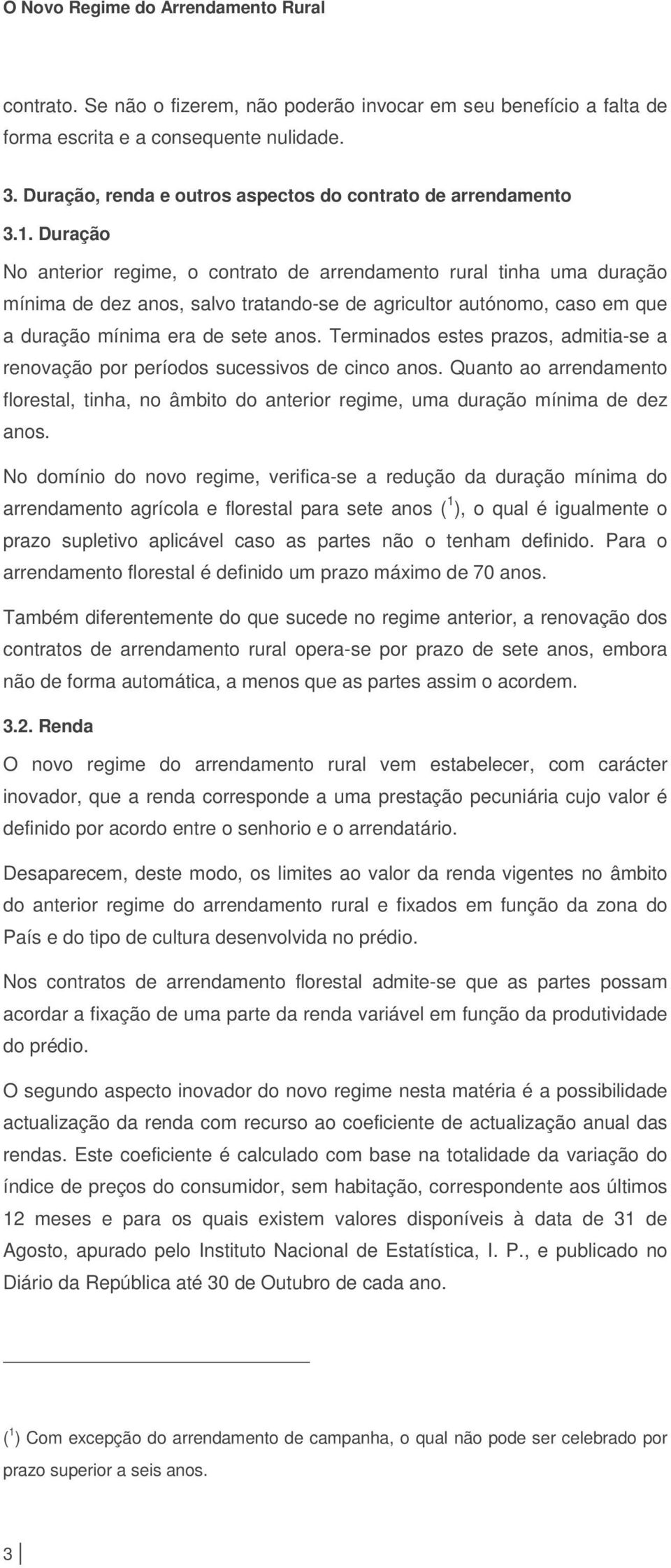 Terminados estes prazos, admitia-se a renovação por períodos sucessivos de cinco anos. Quanto ao arrendamento florestal, tinha, no âmbito do anterior regime, uma duração mínima de dez anos.