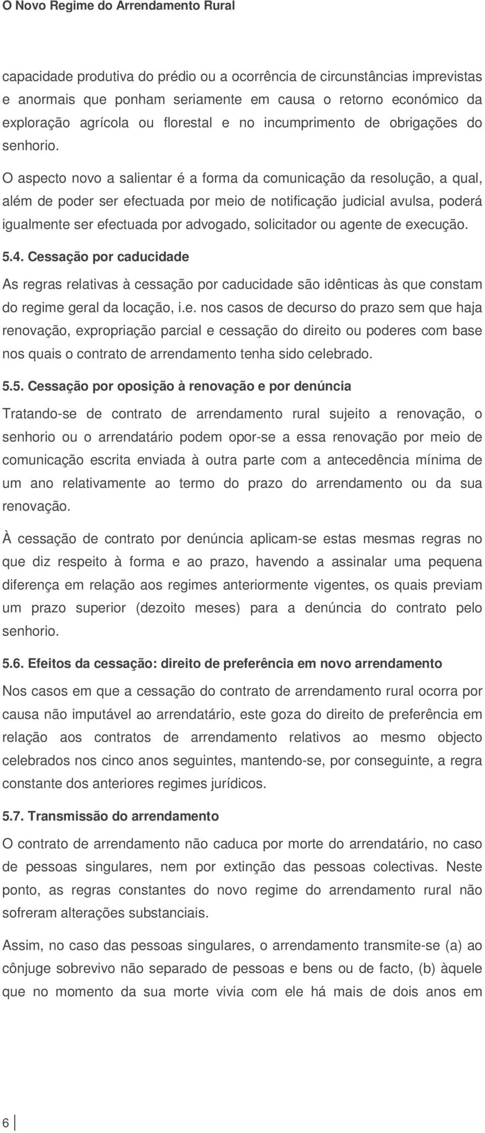 O aspecto novo a salientar é a forma da comunicação da resolução, a qual, além de poder ser efectuada por meio de notificação judicial avulsa, poderá igualmente ser efectuada por advogado,