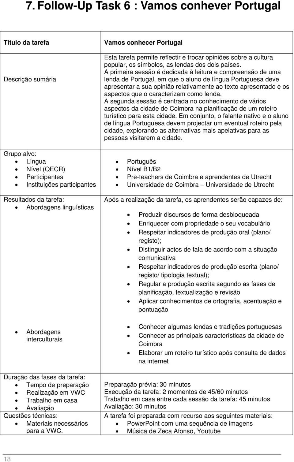 caracterizam como lenda. A segunda sessão é centrada no conhecimento de vários aspectos da cidade de Coimbra na planificação de um roteiro turístico para esta cidade.