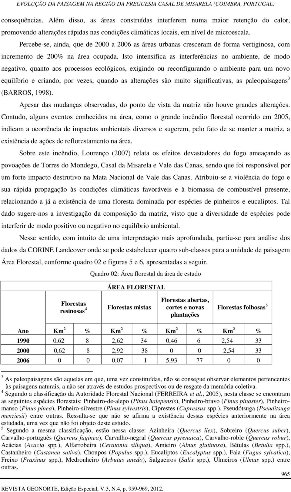 Isto intensifica as interferências no ambiente, de modo negativo, quanto aos processos ecológicos, exigindo ou reconfigurando o ambiente para um novo equilíbrio e criando, por vezes, quando as