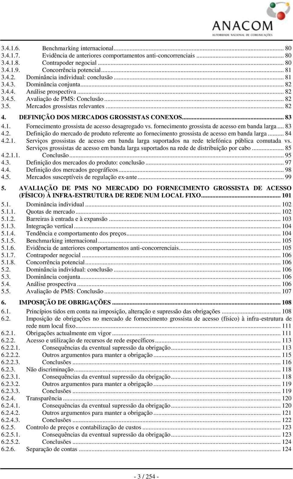 DEFINIÇÃO DOS MERCADOS GROSSISTAS CONEXOS... 83 4.1. Fornecimento grossista de acesso desagregado vs. fornecimento grossista de acesso em banda larga... 83 4.2.