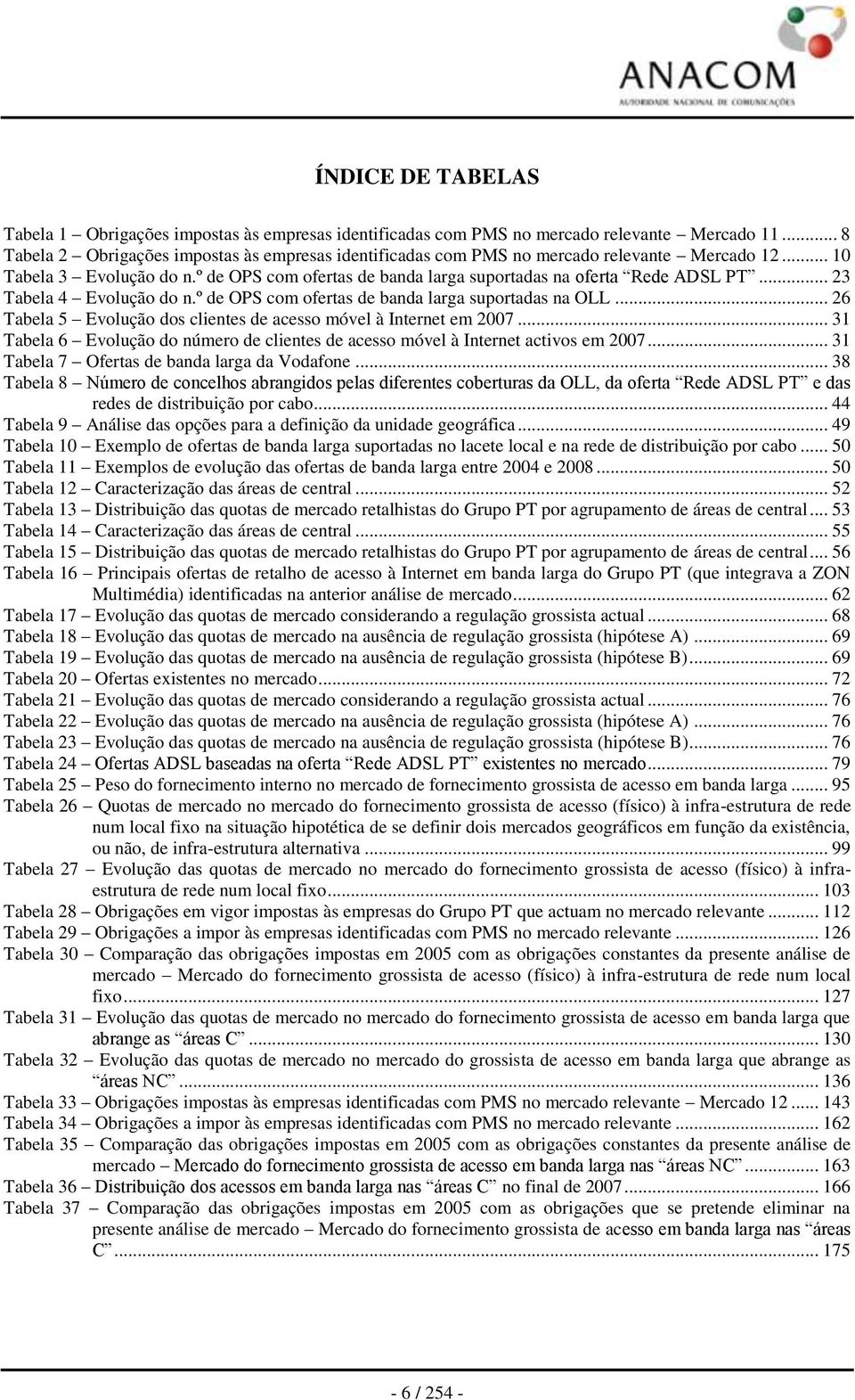 .. 23 Tabela 4 Evolução do n.º de OPS com ofertas de banda larga suportadas na OLL... 26 Tabela 5 Evolução dos clientes de acesso móvel à Internet em 2007.