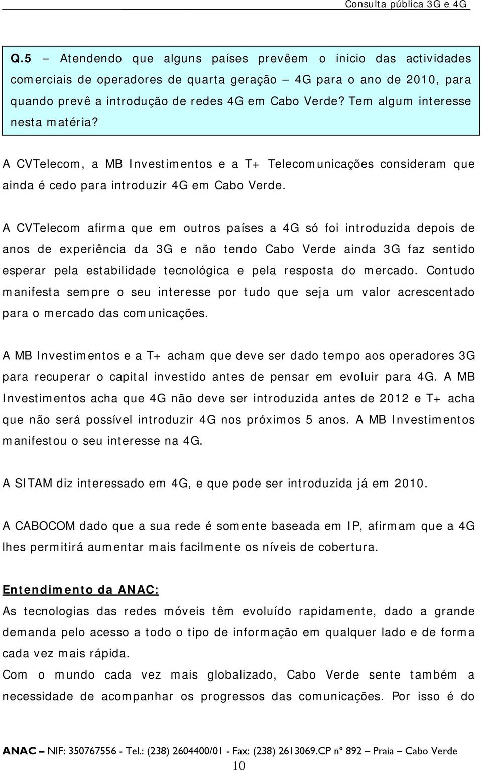 A CVTelecom afirma que em outros países a 4G só foi introduzida depois de anos de experiência da 3G e não tendo Cabo Verde ainda 3G faz sentido esperar pela estabilidade tecnológica e pela resposta