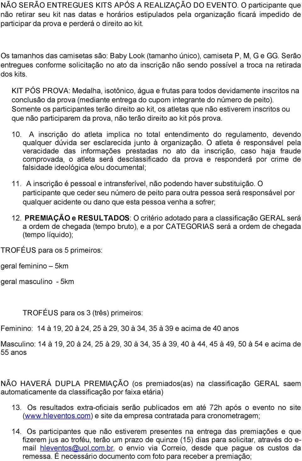 Os tamanhos das camisetas são: Baby Look (tamanho único), camiseta P, M, G e GG. Serão entregues conforme solicitação no ato da inscrição não sendo possível a troca na retirada dos kits.