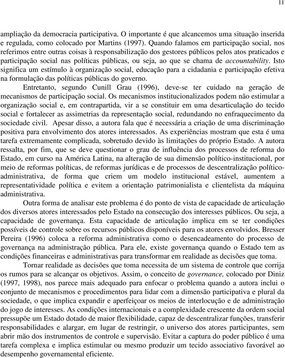 se chama de accountability. Isto significa um estímulo à organização social, educação para a cidadania e participação efetiva na formulação das políticas públicas do governo.