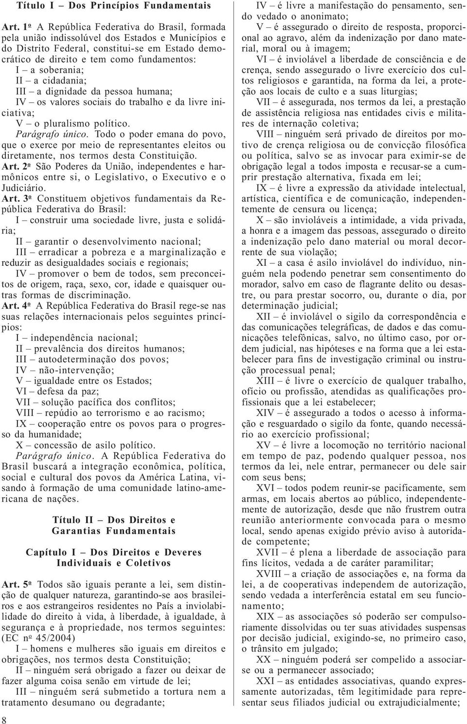 soberania; II a cidadania; III a dignidade da pessoa humana; IV os valores sociais do trabalho e da livre iniciativa; V o pluralismo político. Parágrafo único.