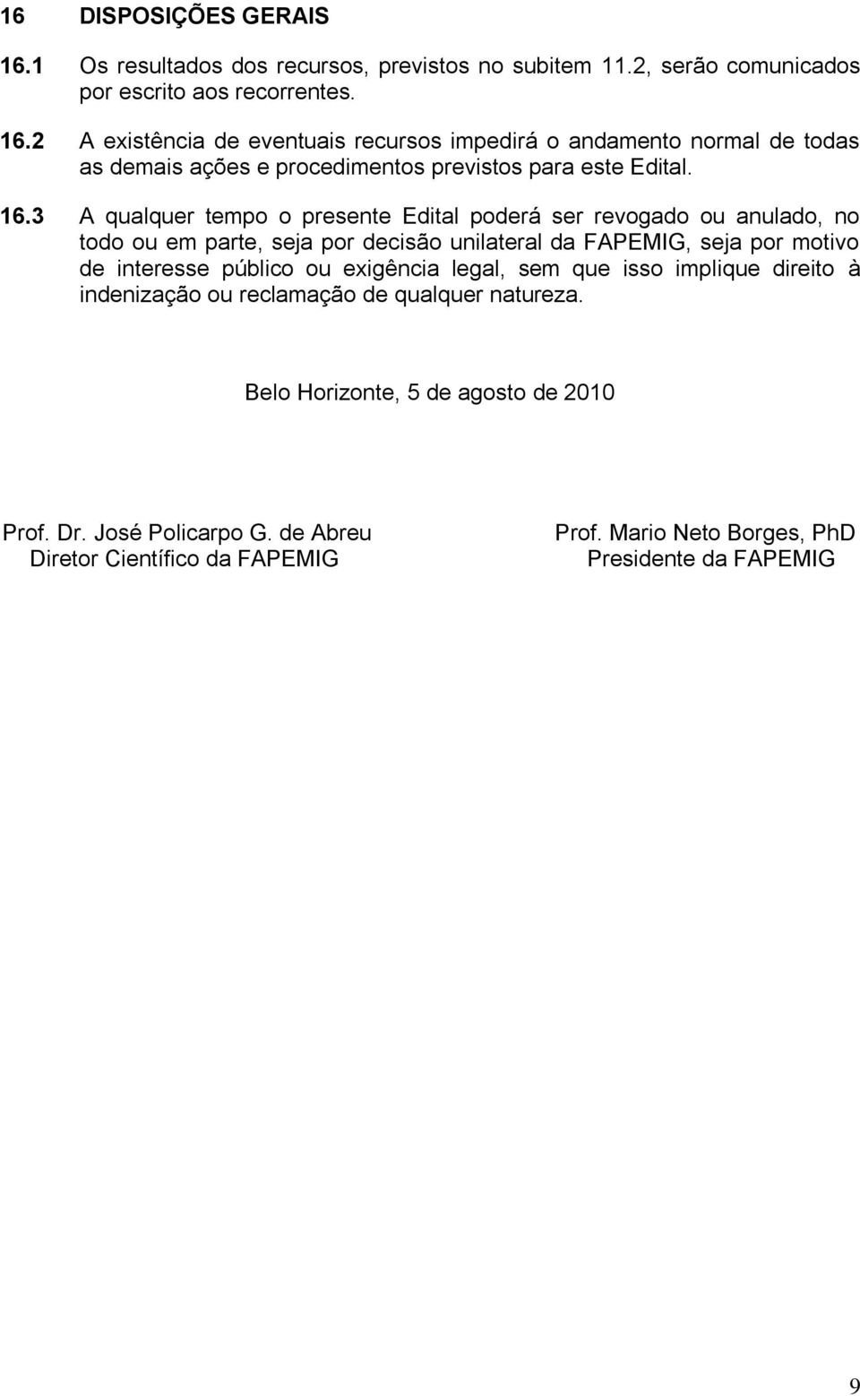 exigência legal, sem que isso implique direito à indenização ou reclamação de qualquer natureza. Belo Horizonte, 5 de agosto de 2010 Prof. Dr. José Policarpo G.