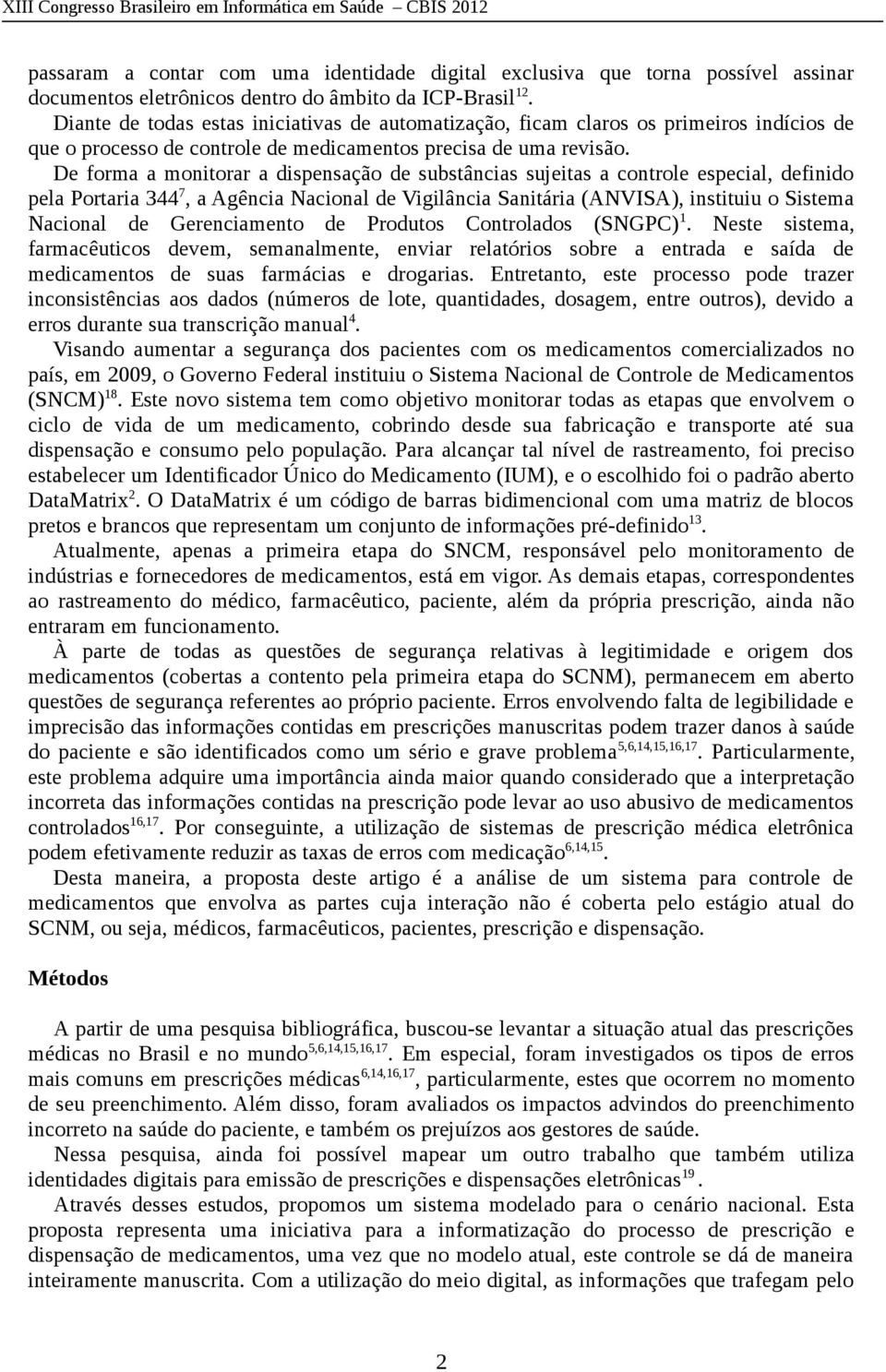 De forma a monitorar a dispensação de substâncias sujeitas a controle especial, definido pela Portaria 344 7, a Agência Nacional de Vigilância Sanitária (ANVISA), instituiu o Sistema Nacional de