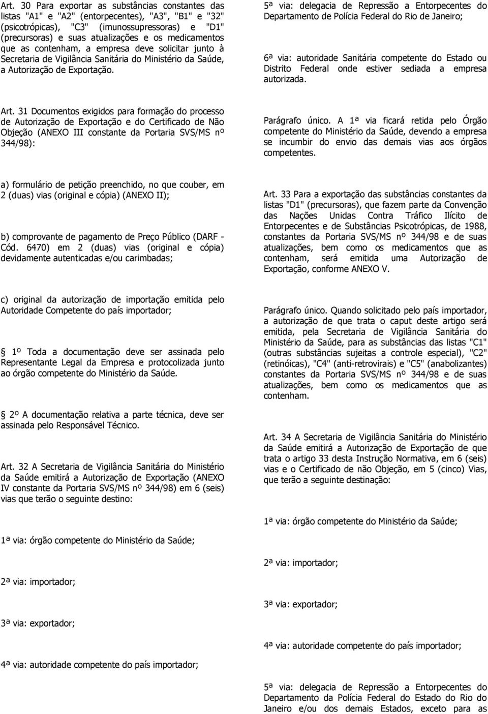 5ª via: delegacia de Repressão a Entorpecentes do Departamento de Polícia Federal do Rio de Janeiro; 6ª via: autoridade Sanitária competente do Estado ou Distrito Federal onde estiver sediada a