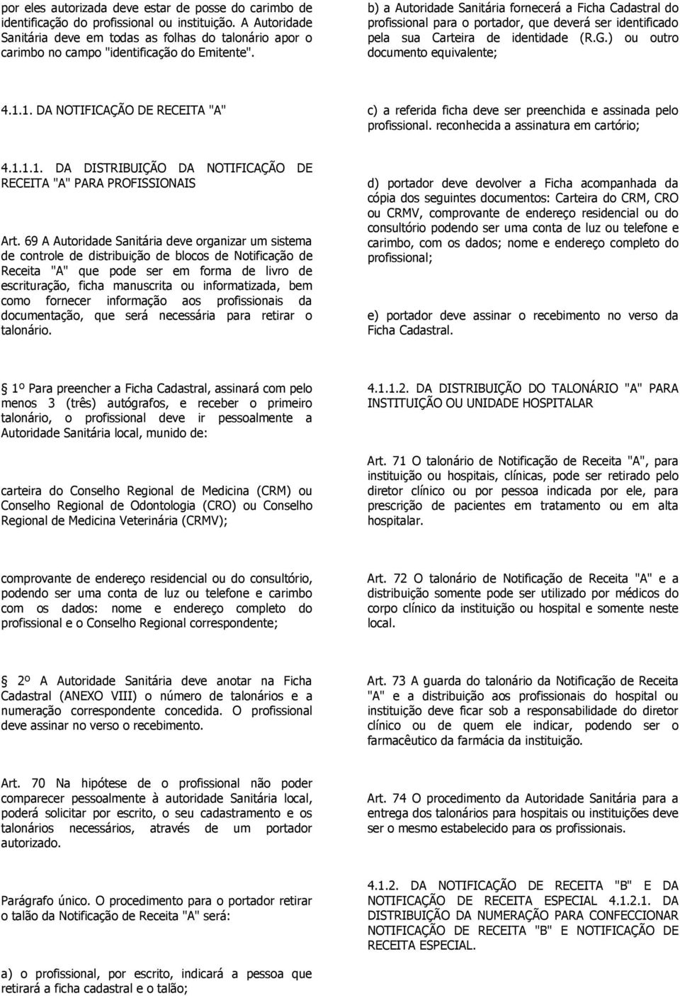 b) a Autoridade Sanitária fornecerá a Ficha Cadastral do profissional para o portador, que deverá ser identificado pela sua Carteira de identidade (R.G.) ou outro documento equivalente; 4.1.