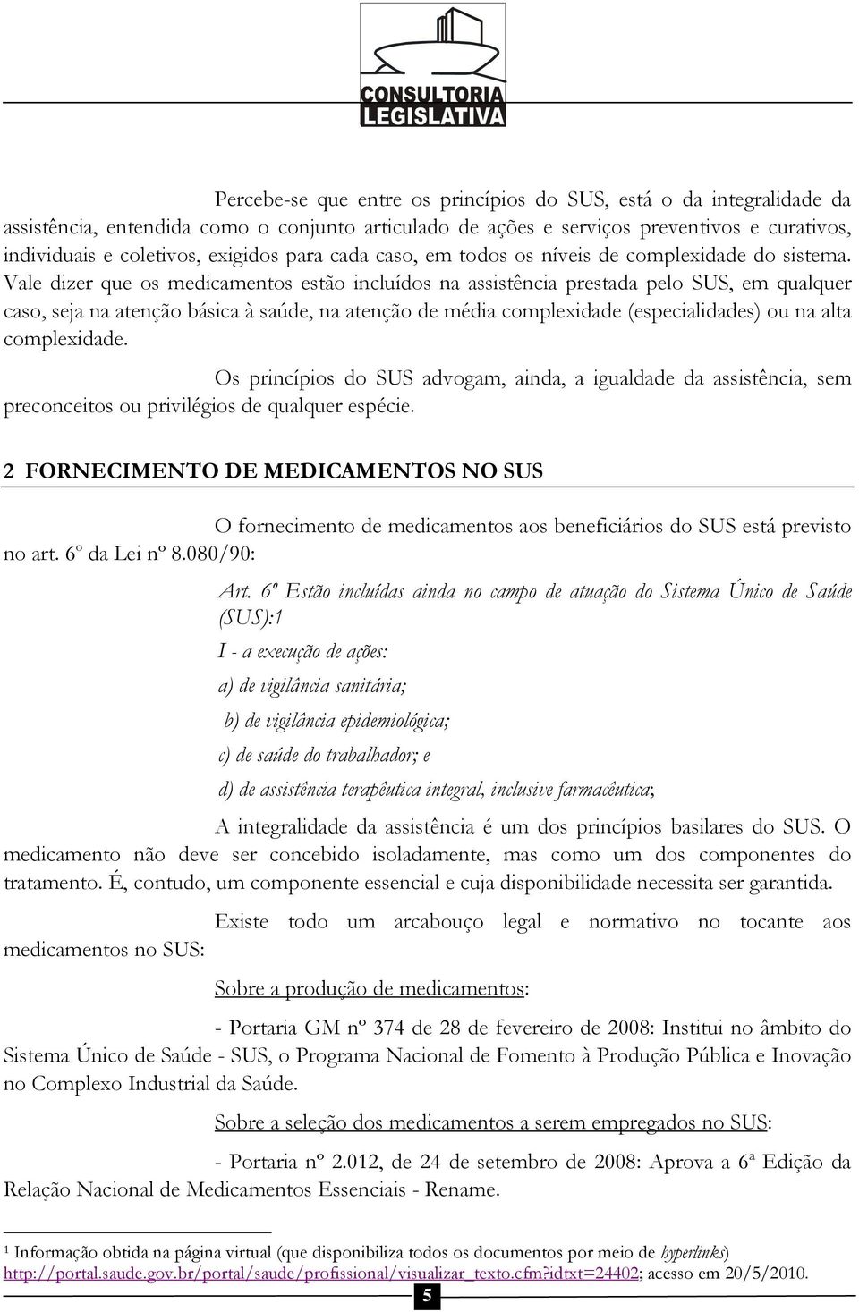 Vale dizer que os medicamentos estão incluídos na assistência prestada pelo SUS, em qualquer caso, seja na atenção básica à saúde, na atenção de média complexidade (especialidades) ou na alta