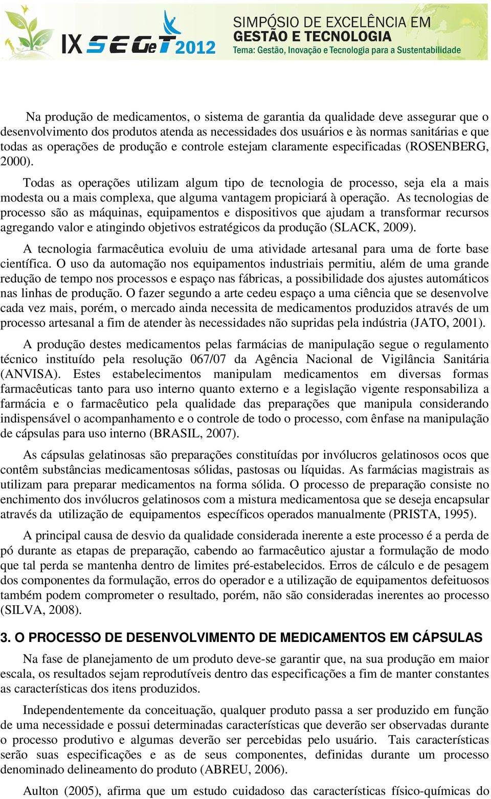 Todas as operações utilizam algum tipo de tecnologia de processo, seja ela a mais modesta ou a mais complexa, que alguma vantagem propiciará à operação.