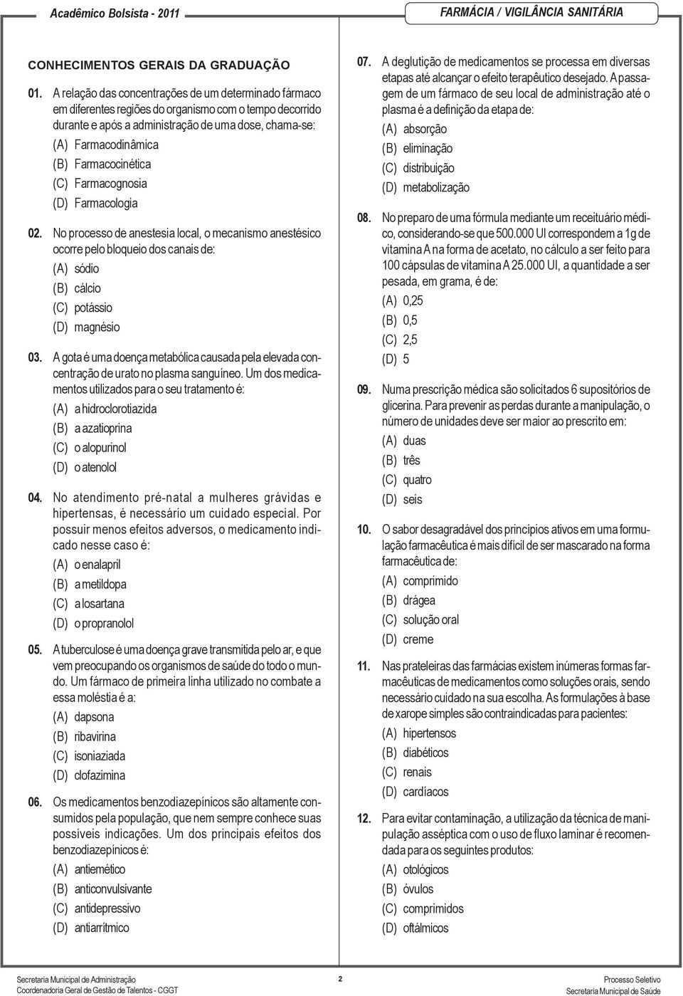 Farmacocinética (C) Farmacognosia (D) Farmacologia 02. No processo de anestesia local, o mecanismo anestésico ocorre pelo bloqueio dos canais de: (A) sódio (B) cálcio (C) potássio (D) magnésio 03.