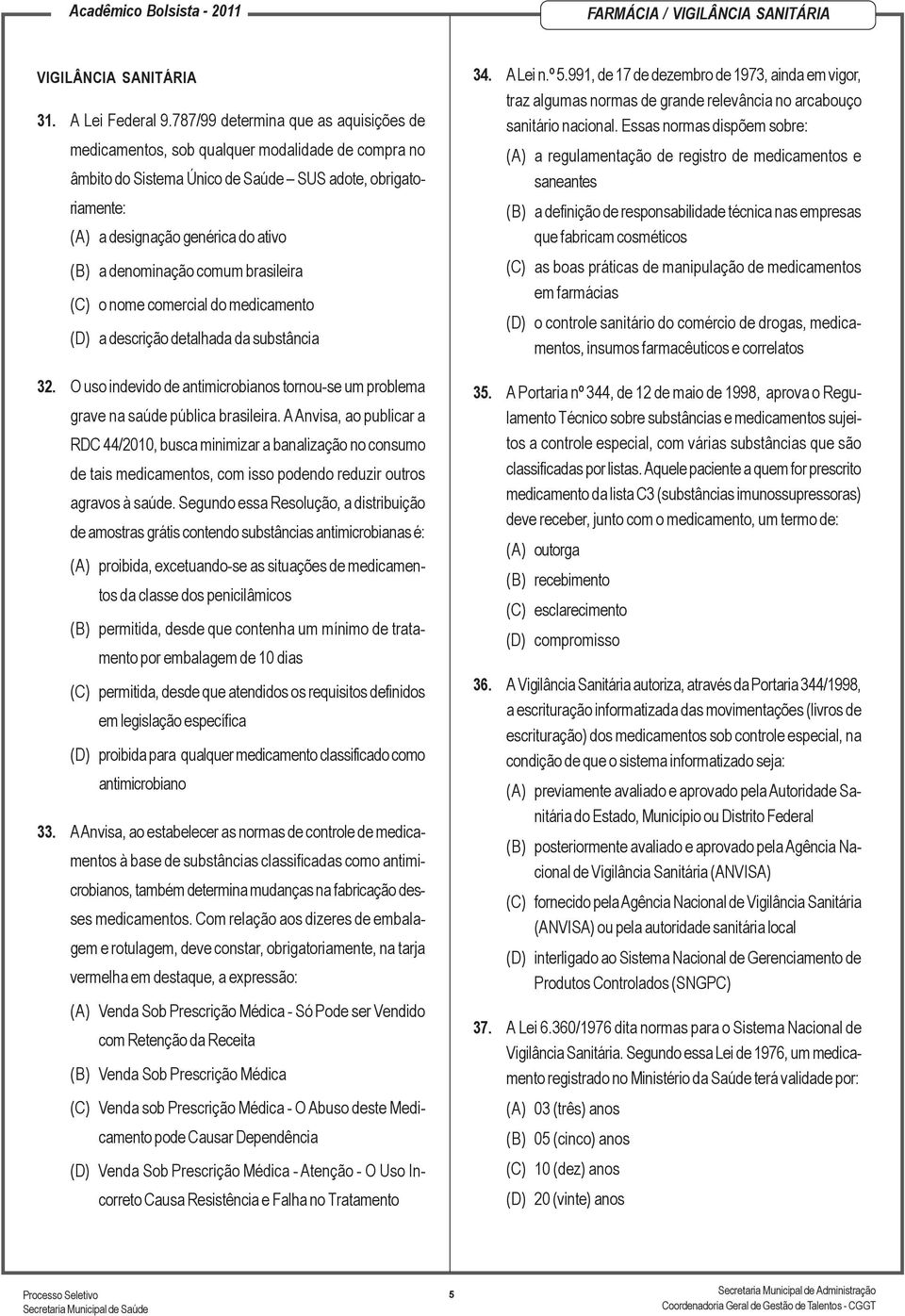 denominação comum brasileira (C) o nome comercial do medicamento (D) a descrição detalhada da substância 32. O uso indevido de antimicrobianos tornou-se um problema grave na saúde pública brasileira.