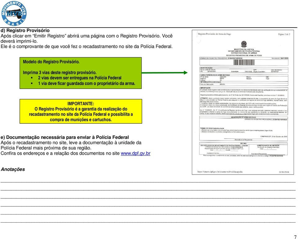 2 vias devem ser entregues na Polícia Federal 1 via deve ficar guardada com o proprietário da arma.