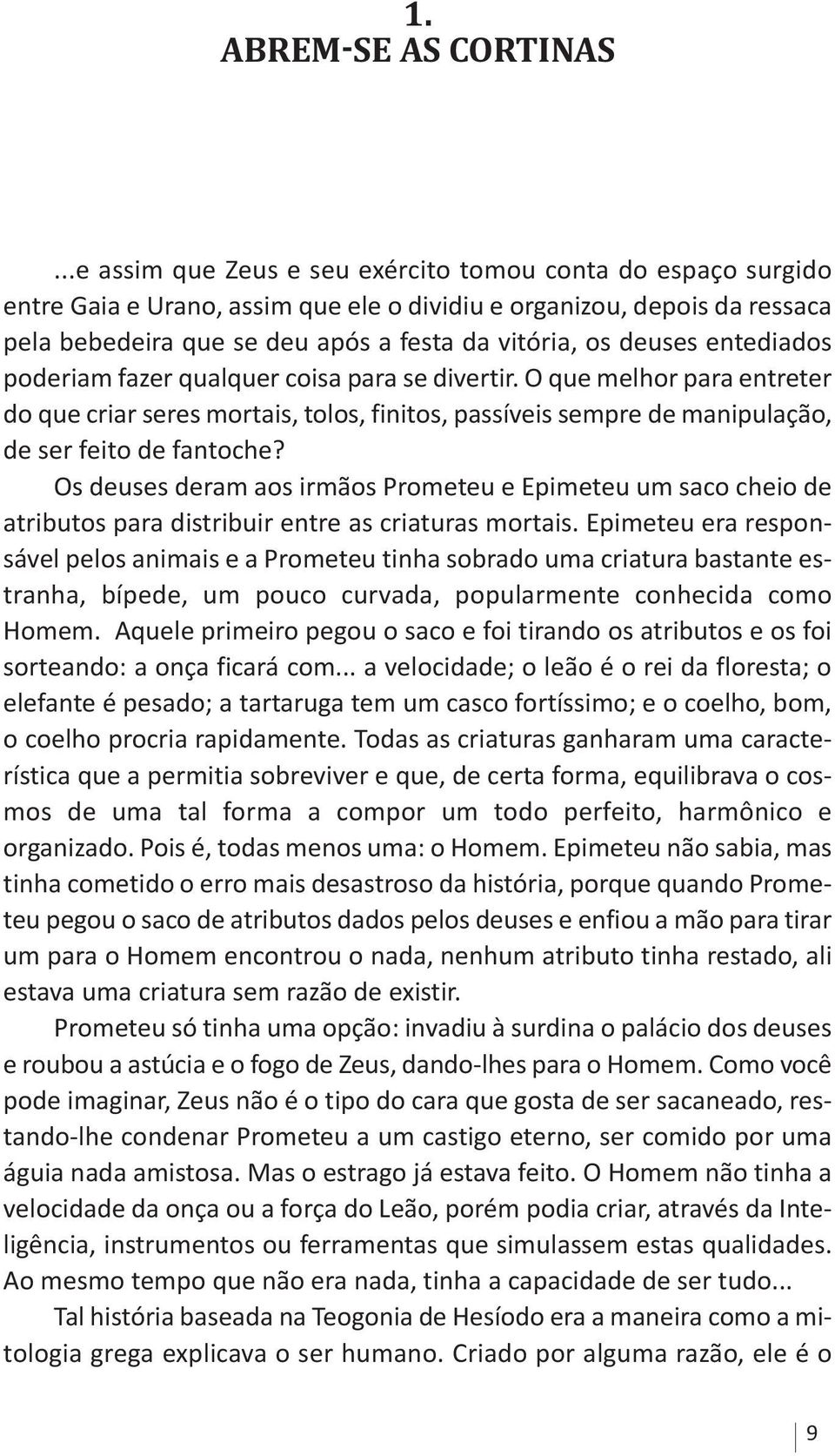 entediados poderiam fazer qualquer coisa para se divertir. o que melhor para entreter do que criar seres mortais, tolos, finitos, passíveis sempre de manipulação, de ser feito de fantoche?