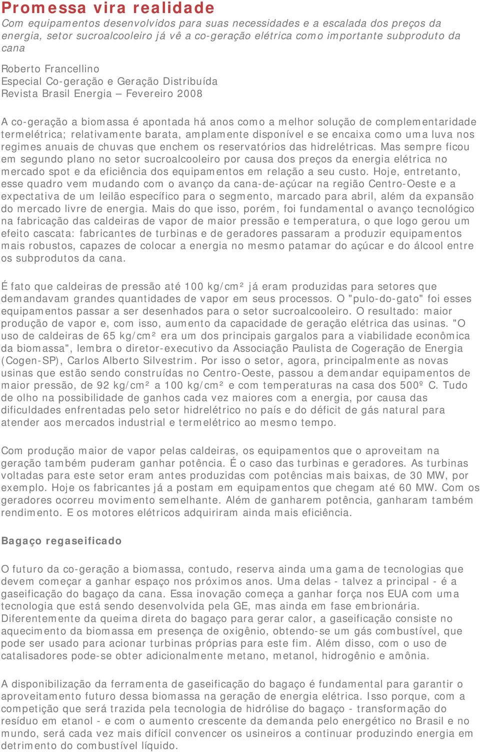 barata, amplamente disponível e se encaixa como uma luva nos regimes anuais de chuvas que enchem os reservatórios das hidrelétricas.