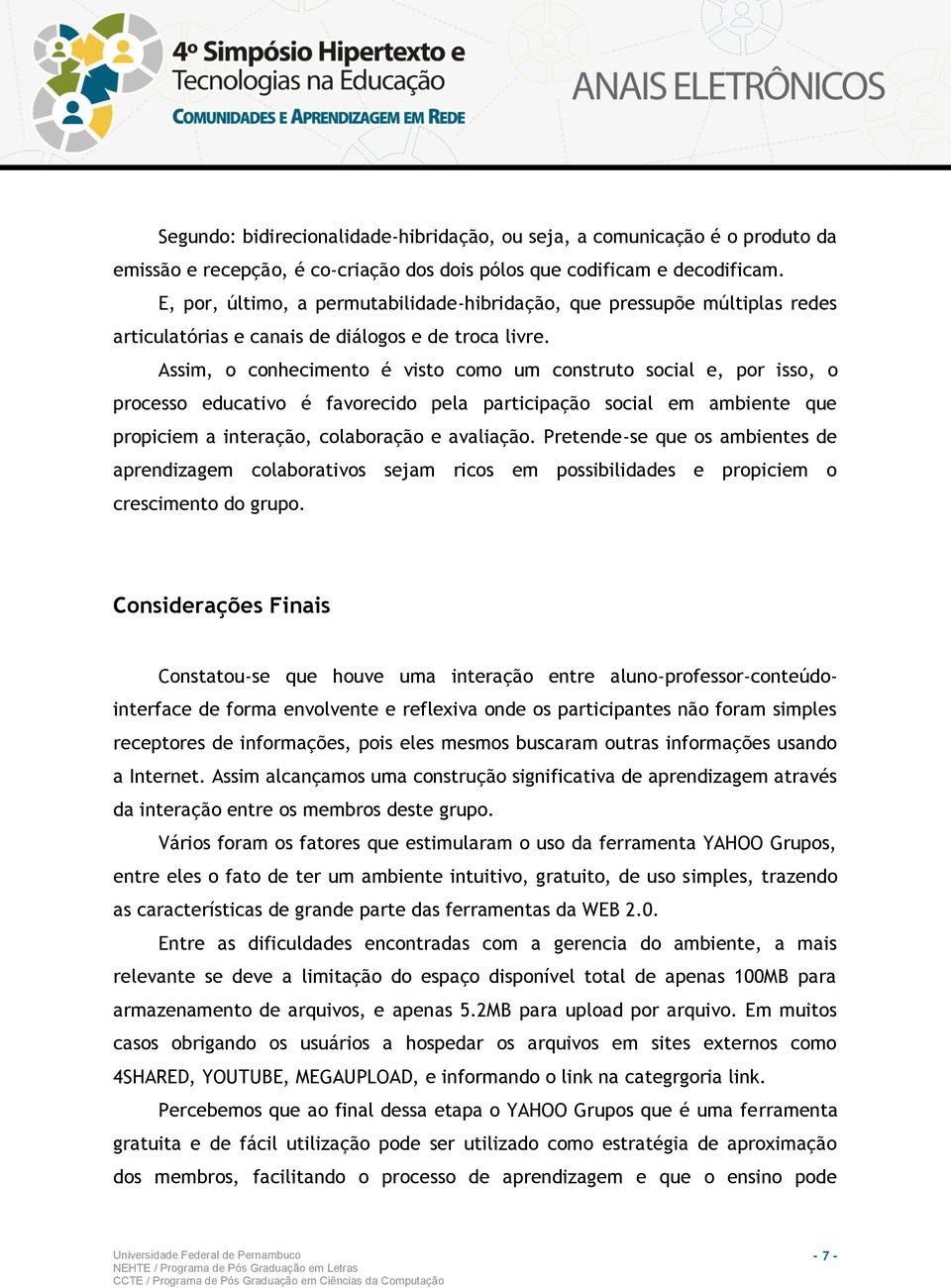 Assim, o conhecimento é visto como um construto social e, por isso, o processo educativo é favorecido pela participação social em ambiente que propiciem a interação, colaboração e avaliação.