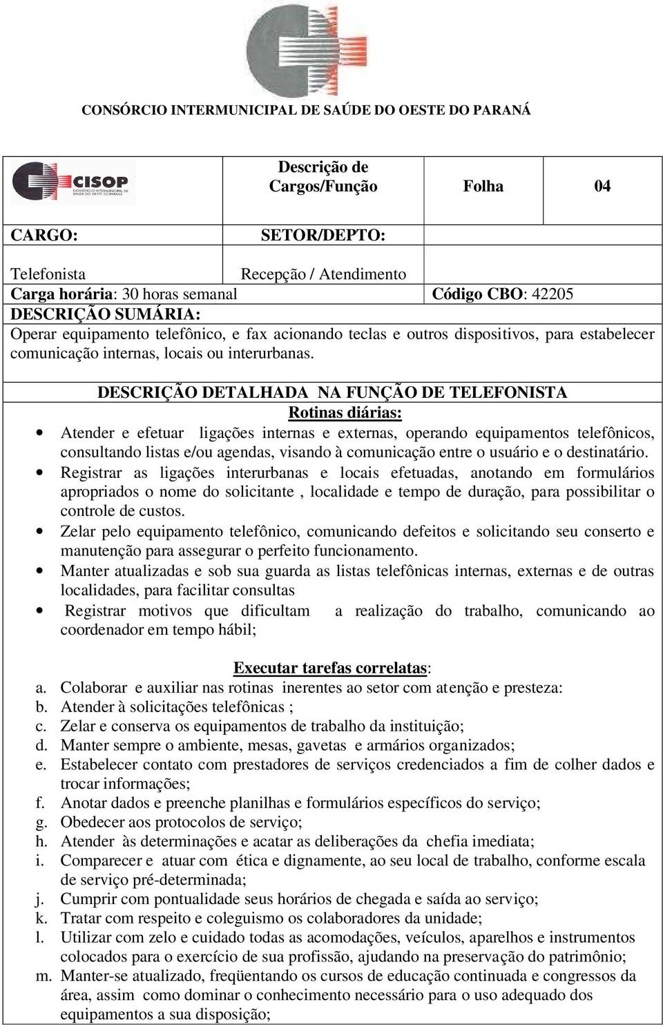 DESCRIÇÃO DETALHADA NA FUNÇÃO DE TELEFONISTA Rotinas diárias: Atender e efetuar ligações internas e externas, operando equipamentos telefônicos, consultando listas e/ou agendas, visando à comunicação