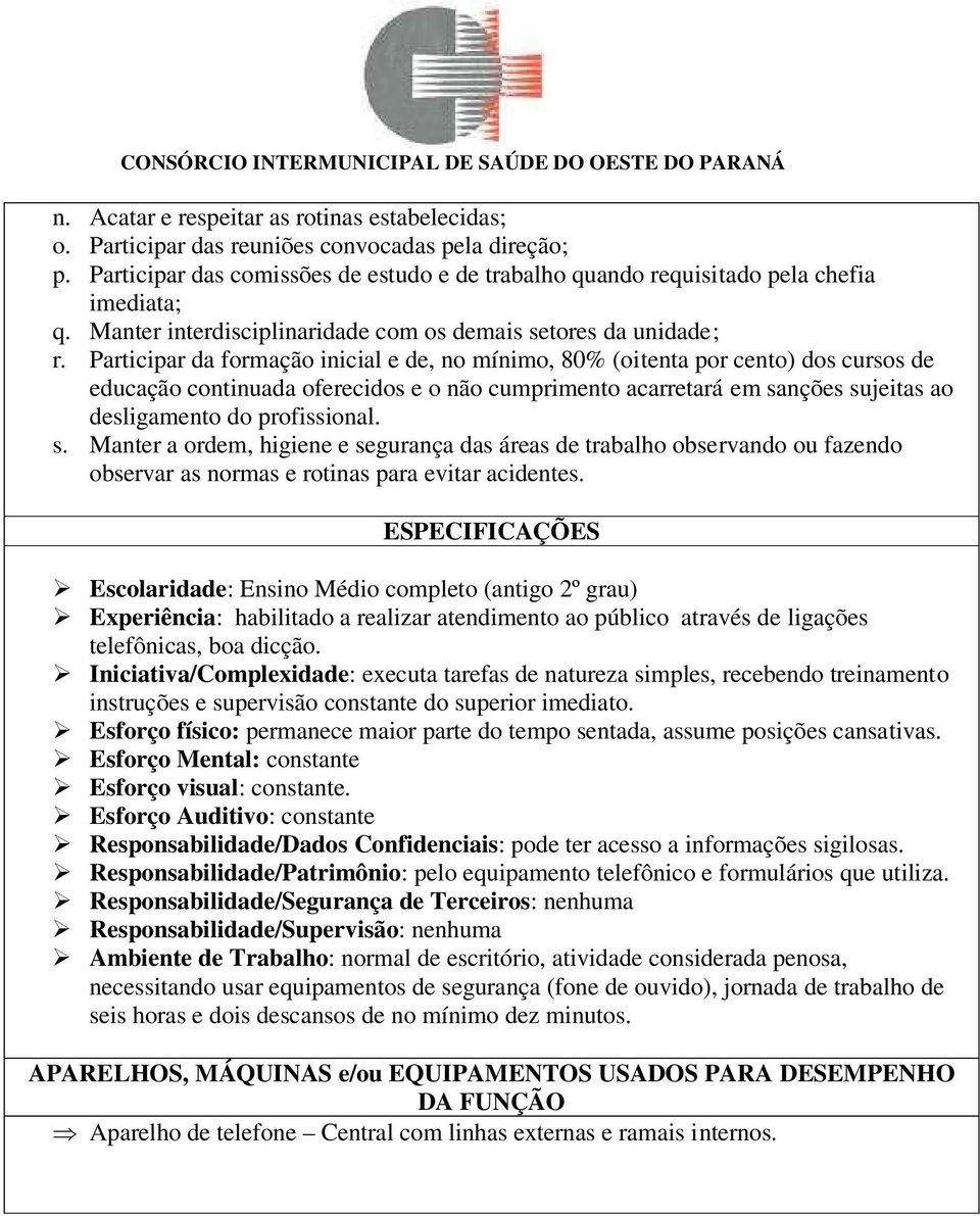 Participar da formação inicial e de, no mínimo, 80% (oitenta por cento) dos cursos de educação continuada oferecidos e o não cumprimento acarretará em sanções sujeitas ao desligamento do profissional.