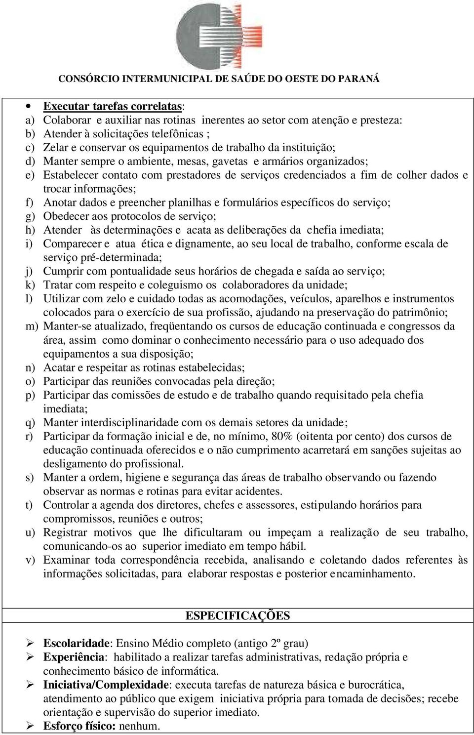 dados e preencher planilhas e formulários específicos do serviço; g) Obedecer aos protocolos de serviço; h) Atender às determinações e acata as deliberações da chefia imediata; i) Comparecer e atua