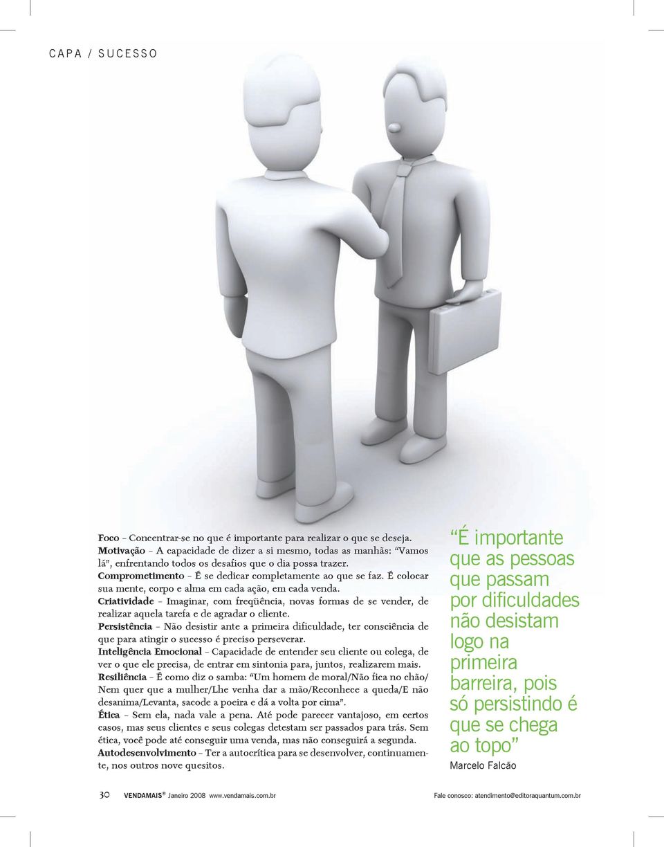 É colocar sua mente, corpo e alma em cada ação, em cada venda. Criatividade Imaginar, com freqüência, novas formas de se vender, de realizar aquela tarefa e de agradar o cliente.