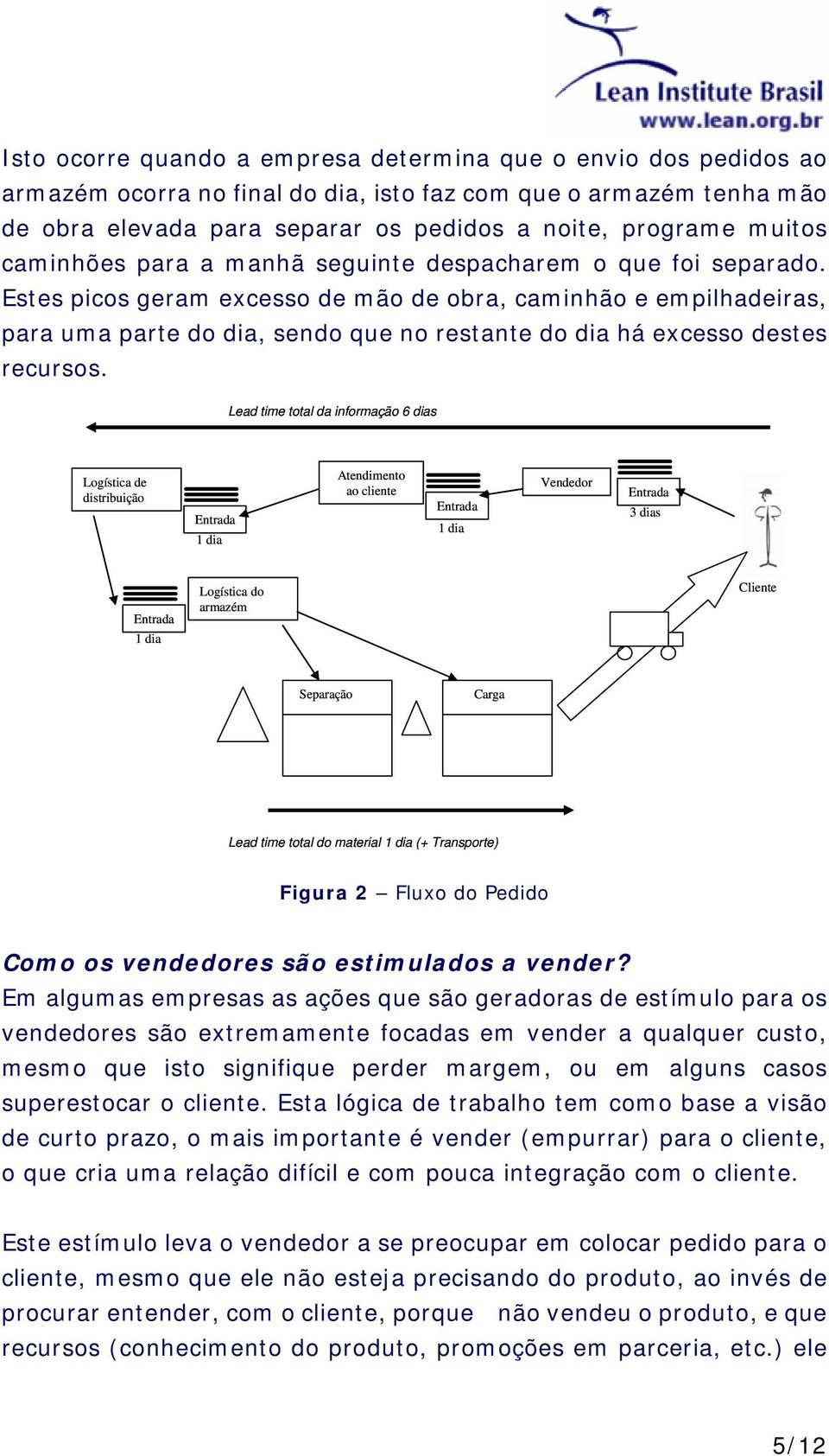 Estes picos geram excesso de mão de obra, caminhão e empilhadeiras, para uma parte do dia, sendo que no restante do dia há excesso destes recursos.