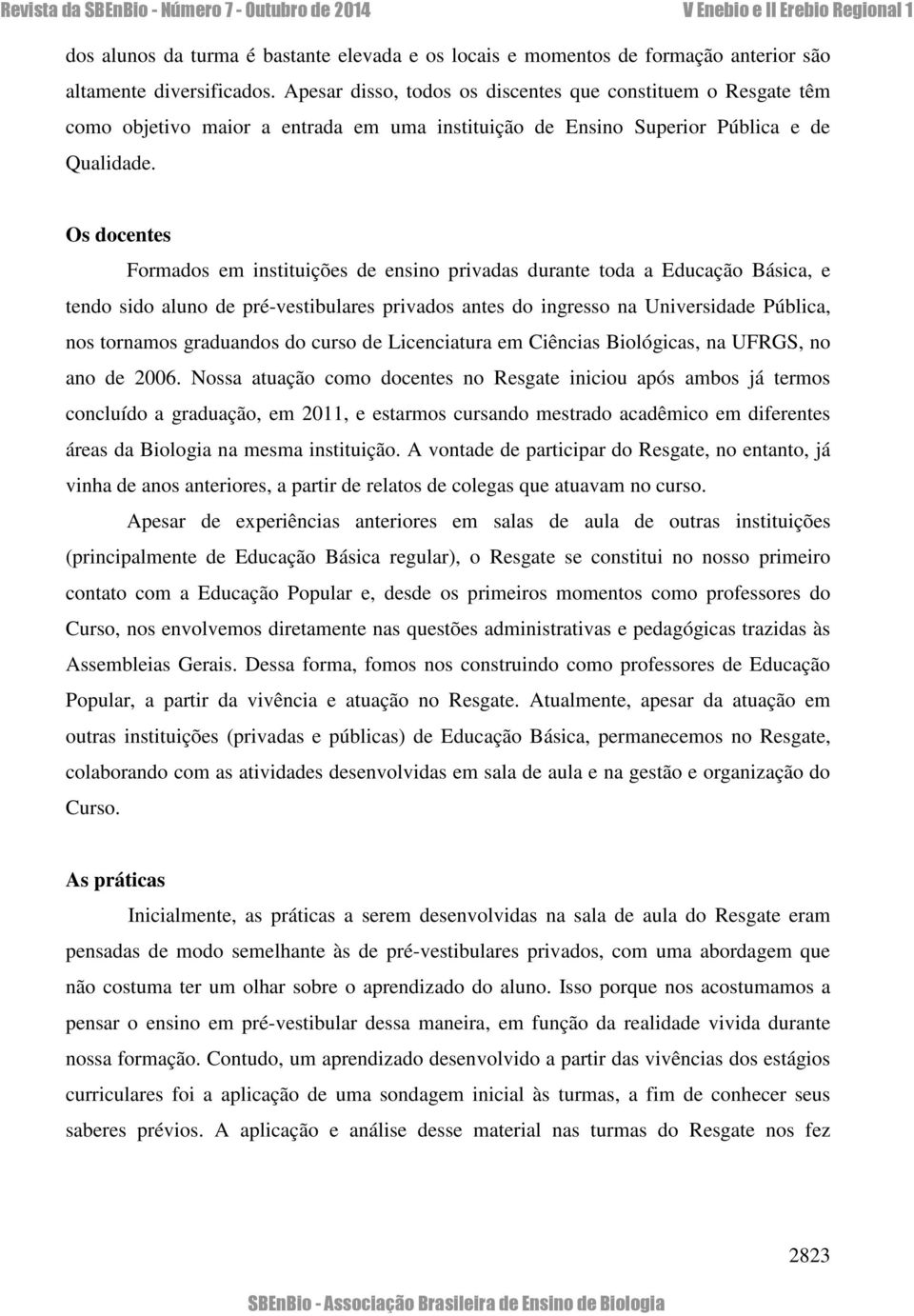 Os docentes Formados em instituições de ensino privadas durante toda a Educação Básica, e tendo sido aluno de pré-vestibulares privados antes do ingresso na Universidade Pública, nos tornamos