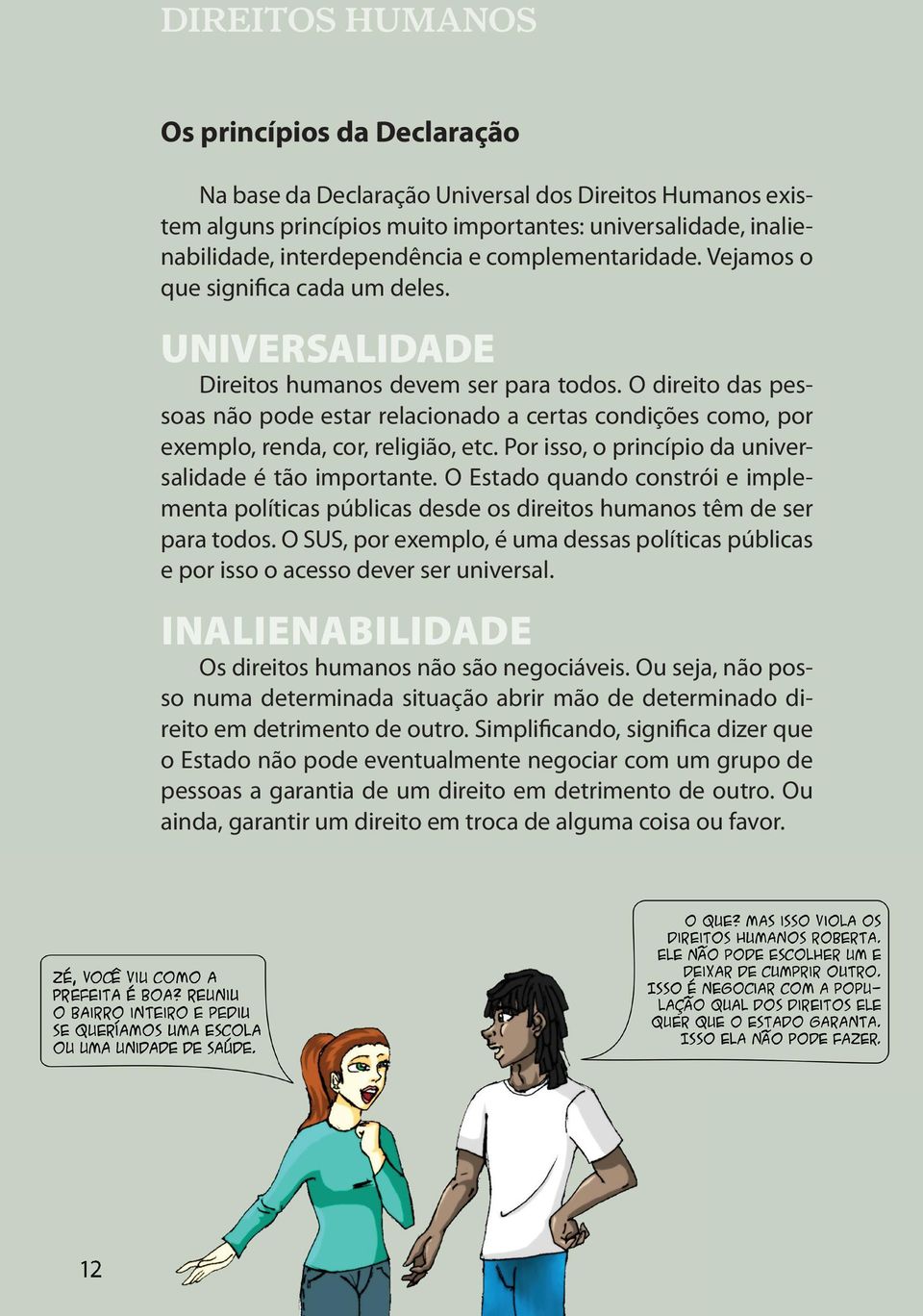 O direito das pessoas não pode estar relacionado a certas condições como, por exemplo, renda, cor, religião, etc. Por isso, o princípio da universalidade é tão importante.