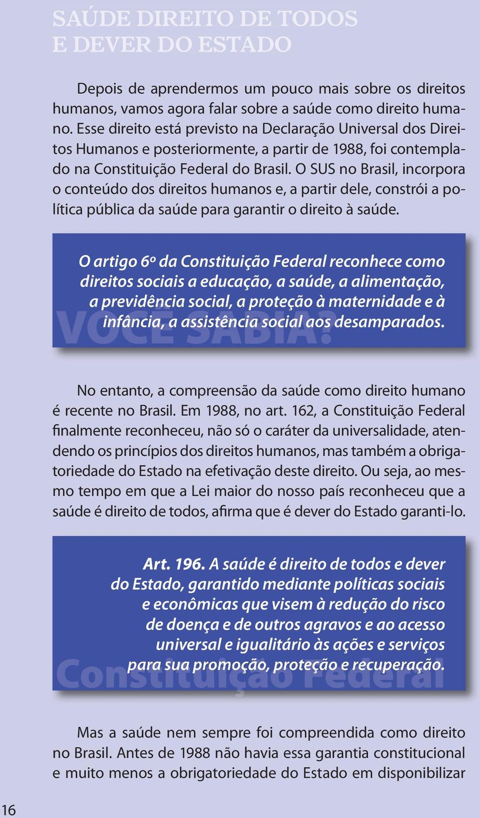 O SUS no Brasil, incorpora o conteúdo dos direitos humanos e, a partir dele, constrói a política pública da saúde para garantir o direito à saúde.