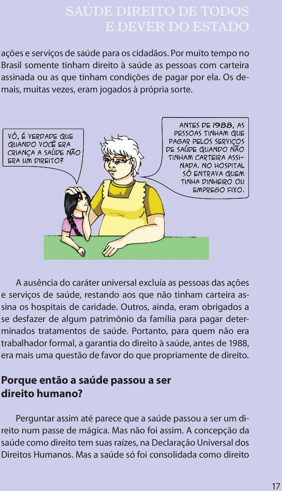 A ausência do caráter universal excluía as pessoas das ações e serviços de saúde, restando aos que não tinham carteira assina os hospitais de caridade.