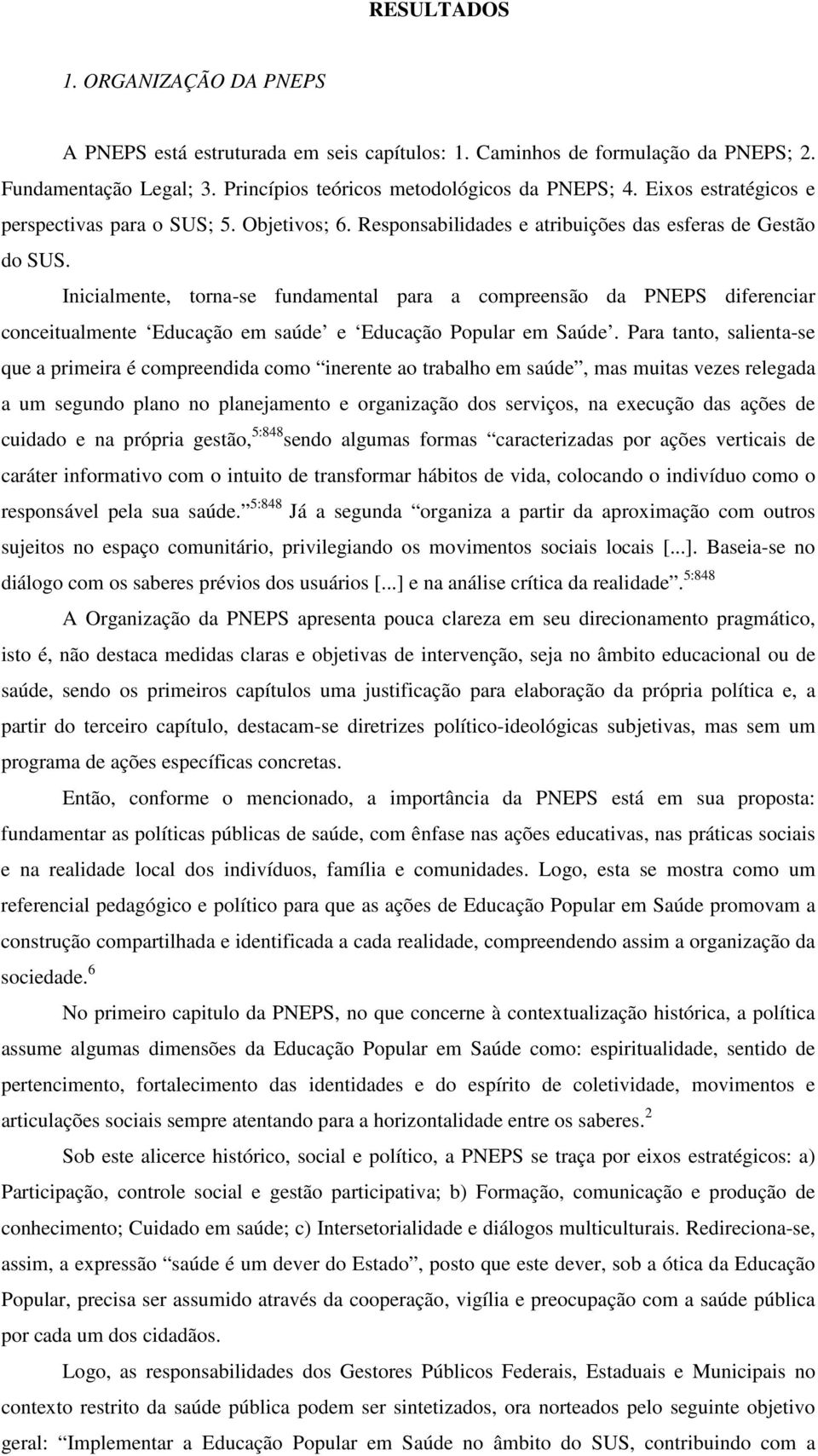 Inicialmente, torna-se fundamental para a compreensão da PNEPS diferenciar conceitualmente Educação em saúde e Educação Popular em Saúde.