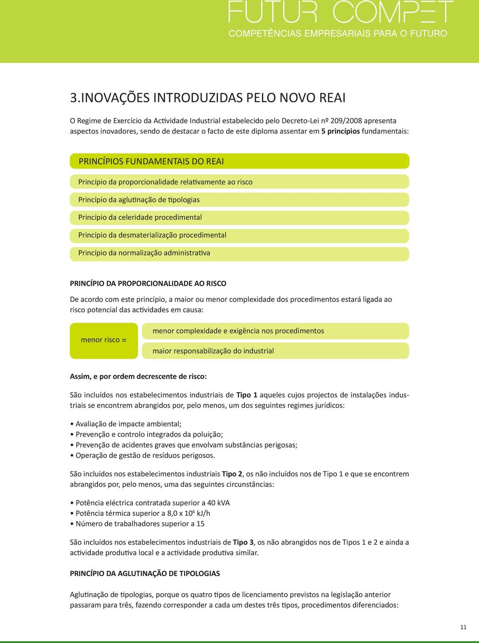 procedimental Princípio da desmaterialização procedimental Princípio da normalização administrativa PRINCÍPIO DA PROPORCIONALIDADE AO RISCO De acordo com este princípio, a maior ou menor complexidade