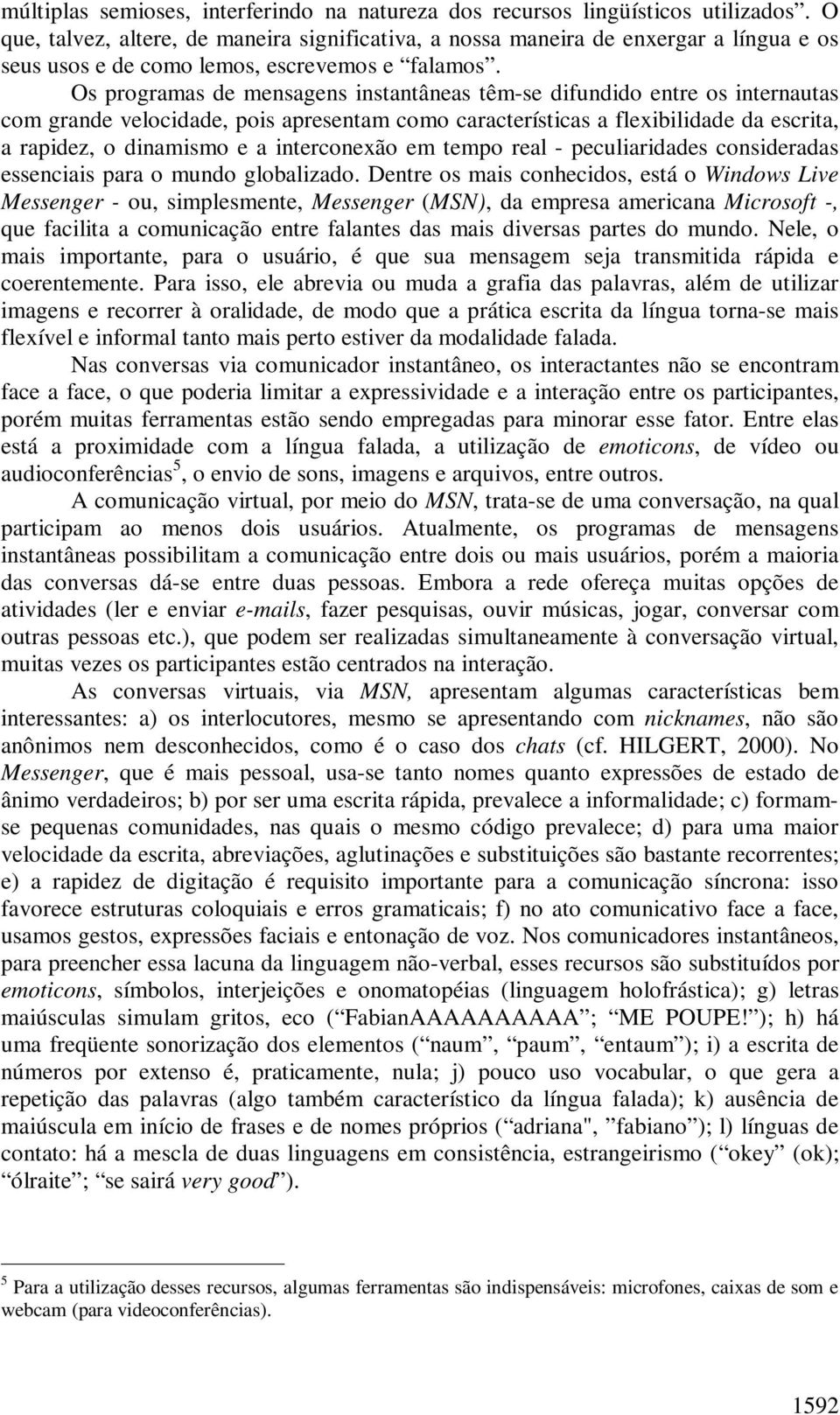 Os programas de mensagens instantâneas têm-se difundido entre os internautas com grande velocidade, pois apresentam como características a flexibilidade da escrita, a rapidez, o dinamismo e a