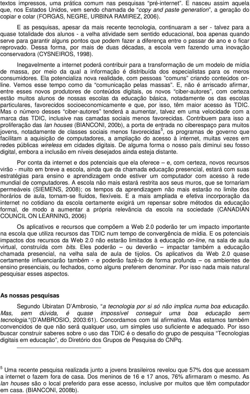 E as pesquisas, apesar da mais recente tecnologia, continuaram a ser - talvez para a quase totalidade dos alunos - a velha atividade sem sentido educacional, boa apenas quando serve para garantir