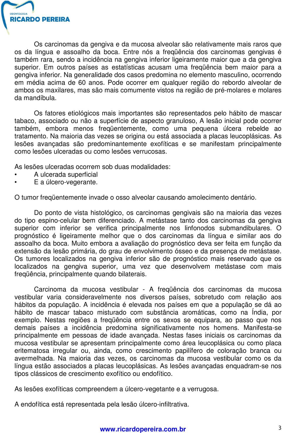 Em outros países as estatísticas acusam uma freqüência bem maior para a gengiva inferior. Na generalidade dos casos predomina no elemento masculino, ocorrendo em média acima de 60 anos.