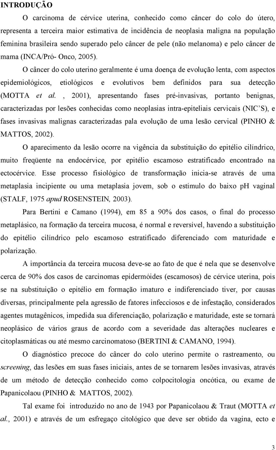 O câncer do colo uterino geralmente é uma doença de evolução lenta, com aspectos epidemiológicos, etiológicos e evolutivos bem definidos para sua detecção (MOTTA et al.