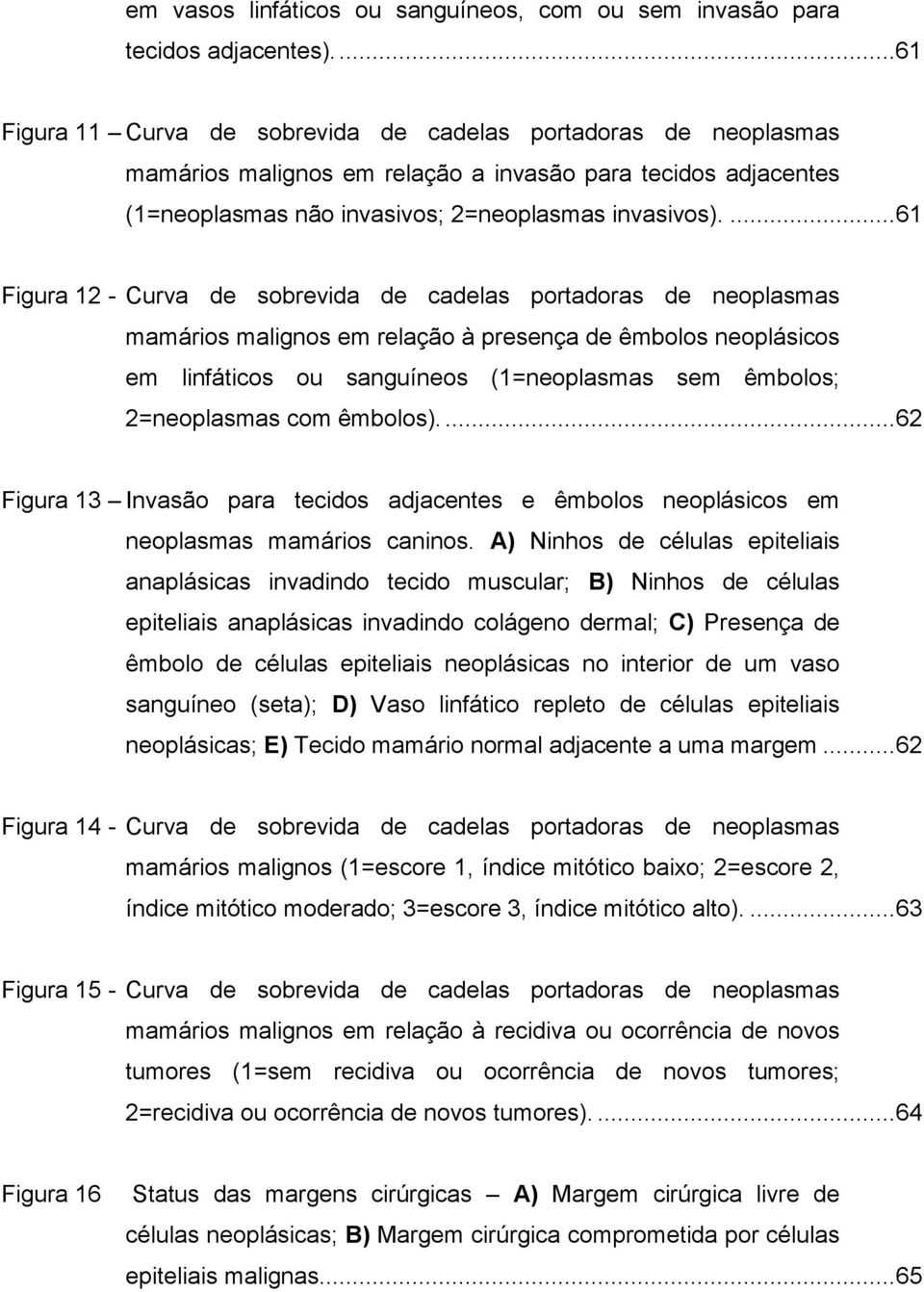 ... 61 Figura 12 - Curva de sobrevida de cadelas portadoras de neoplasmas mamários malignos em relação à presença de êmbolos neoplásicos em linfáticos ou sanguíneos (1=neoplasmas sem êmbolos;