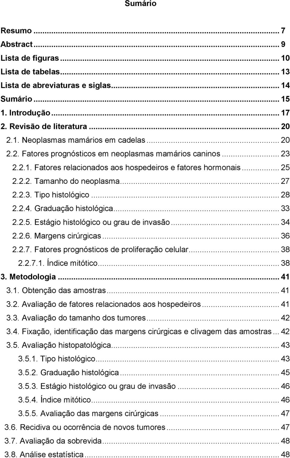 .. 28 2.2.4. Graduação histológica... 33 2.2.5. Estágio histológico ou grau de invasão... 34 2.2.6. Margens cirúrgicas... 36 2.2.7. Fatores prognósticos de proliferação celular... 38 2.2.7.1.