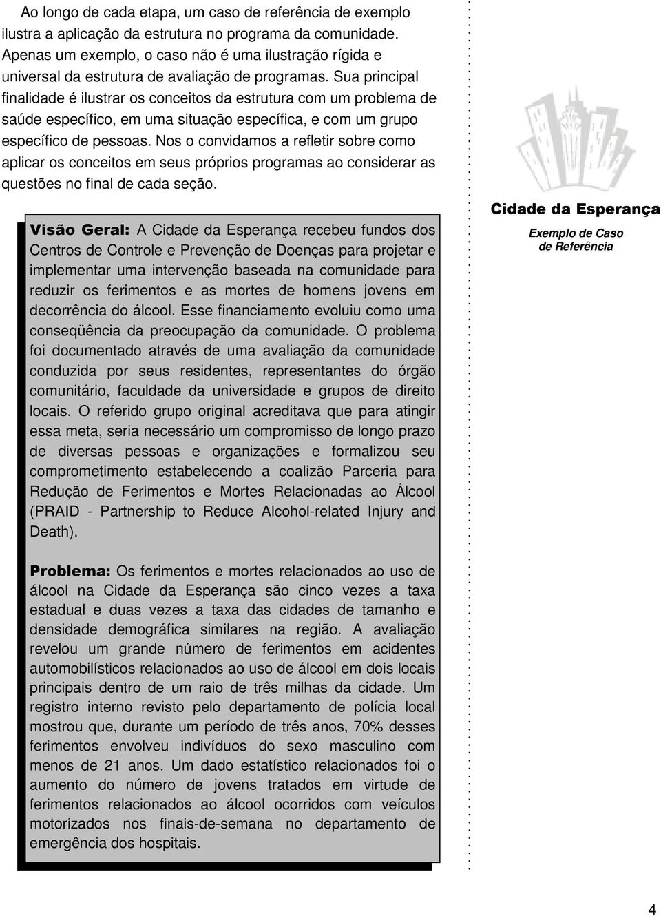 Sua principal finalidade é ilustrar os conceitos da estrutura com um problema de saúde específico, em uma situação específica, e com um grupo específico de pessoas.