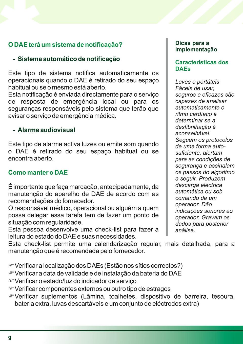 Esta notificação é enviada directamente para o serviço de resposta de emergência local ou para os seguranças responsáveis pelo sistema que terão que avisar o serviço de emergência médica.