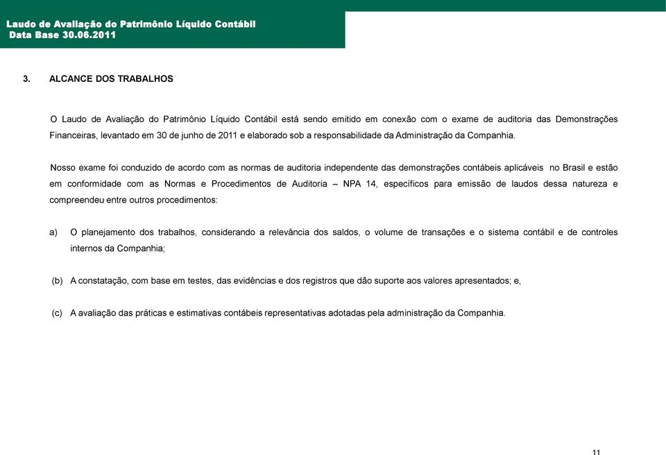 Nosso exame foi conduzido de acordo com as normas de auditoria independente das demonstrações contábeis aplicáveis no Brasil e estão em conformidade com as Normas e Procedimentos de Auditoria NPA 14,