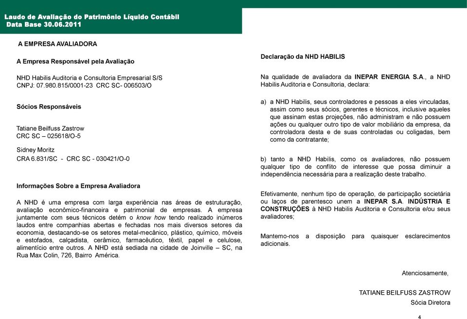 831/SC - CRC SC - 030421/O-0 Informações Sobre a Empresa Avaliadora A NHD é uma empresa com larga experiência nas áreas de estruturação, avaliação econômico-financeira e patrimonial de empresas.