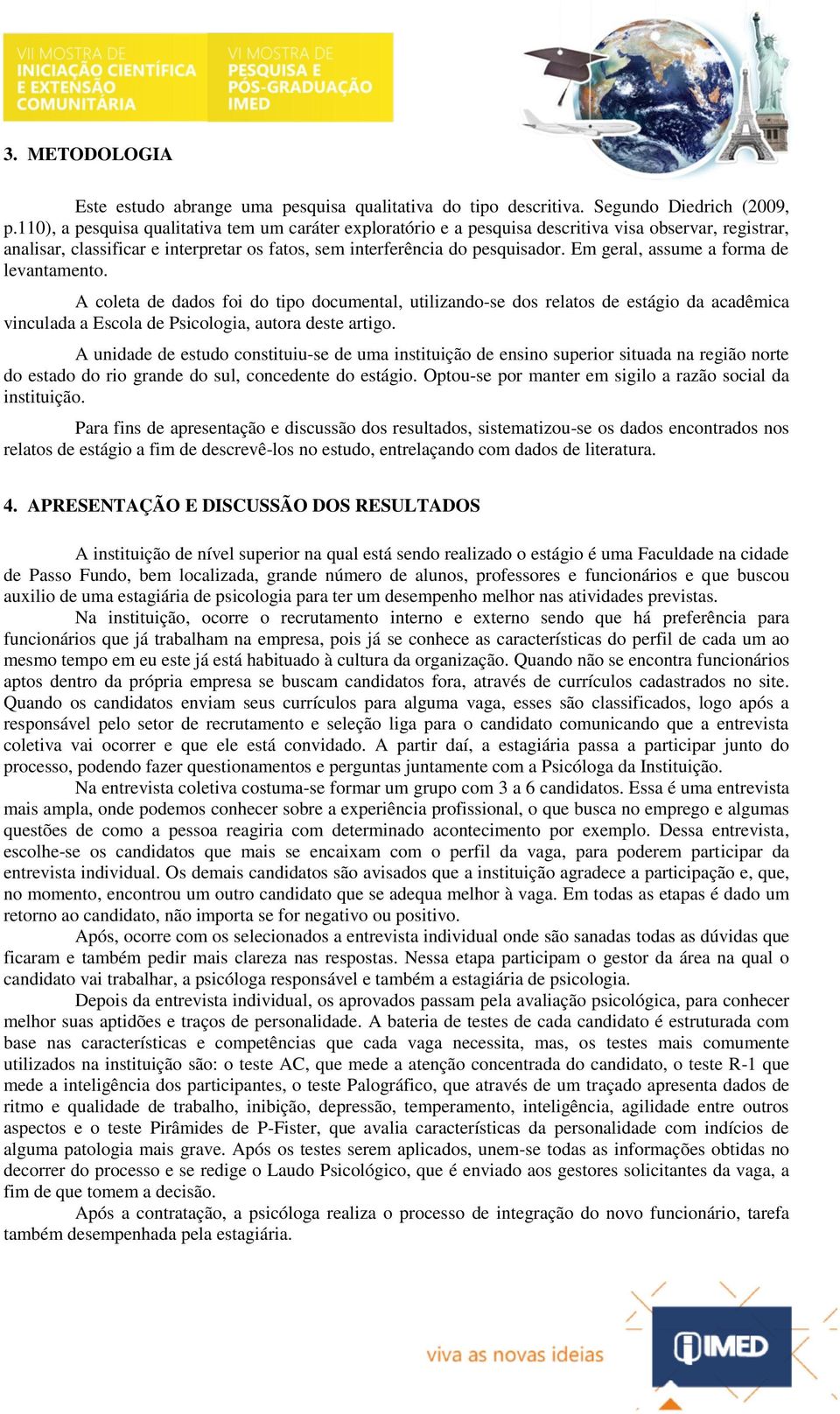 Em geral, assume a forma de levantamento. A coleta de dados foi do tipo documental, utilizando-se dos relatos de estágio da acadêmica vinculada a Escola de Psicologia, autora deste artigo.