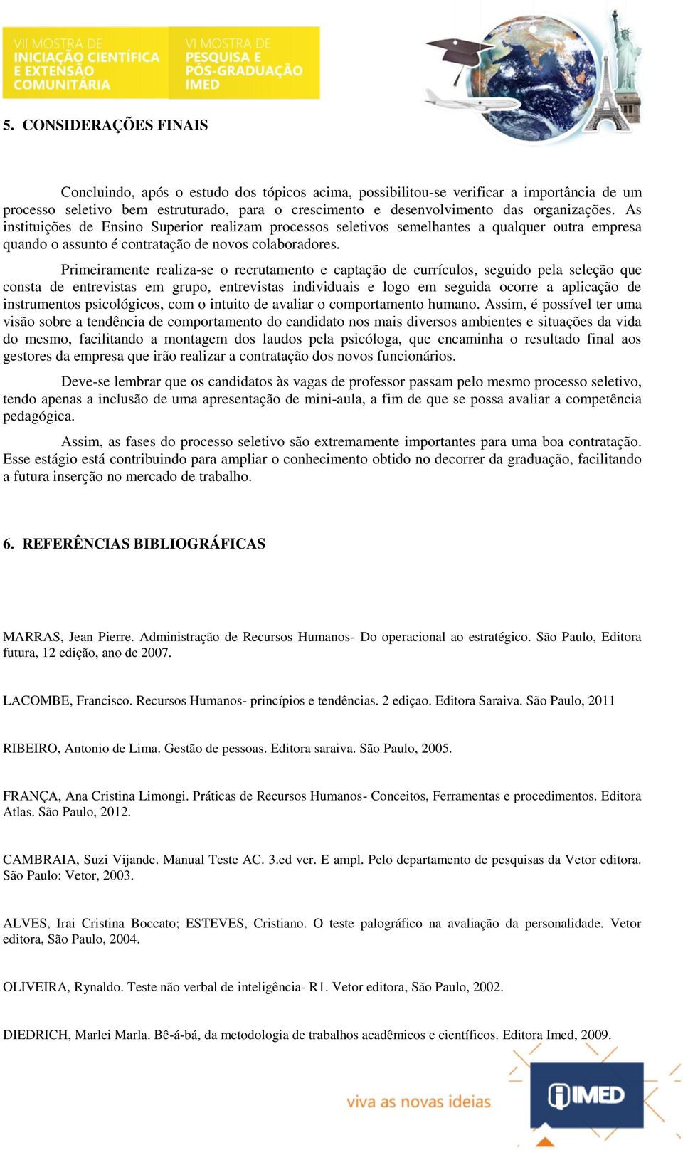 Primeiramente realiza-se o recrutamento e captação de currículos, seguido pela seleção que consta de entrevistas em grupo, entrevistas individuais e logo em seguida ocorre a aplicação de instrumentos