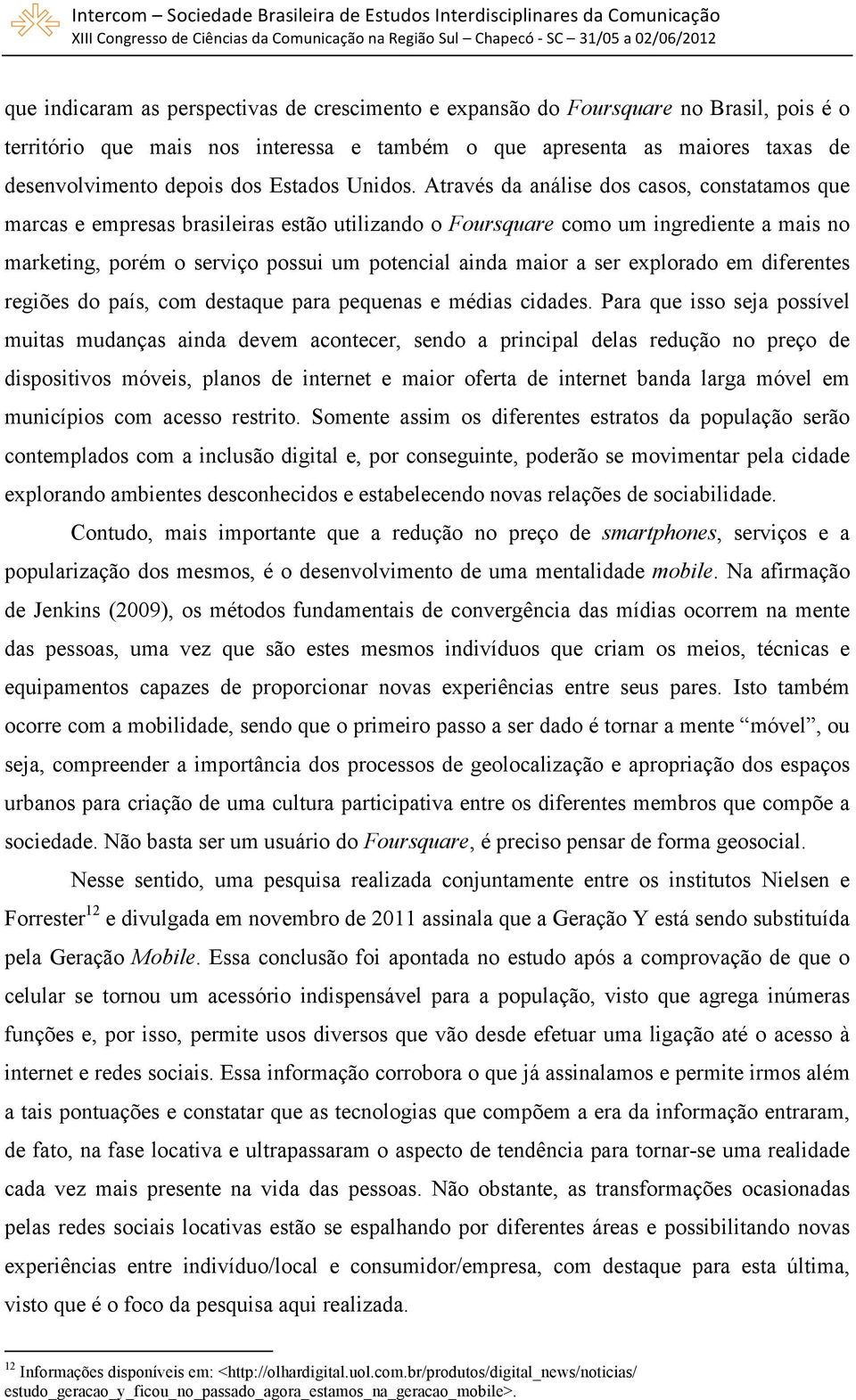 Através da análise dos casos, constatamos que marcas e empresas brasileiras estão utilizando o Foursquare como um ingrediente a mais no marketing, porém o serviço possui um potencial ainda maior a