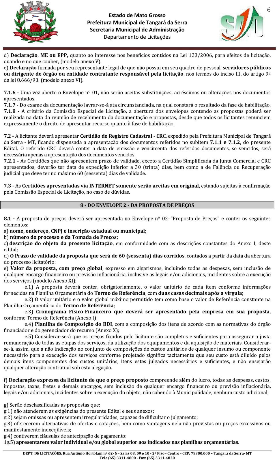 do inciso III, do artigo 9º da lei 8.666/93. (modelo anexo VI). 7.1.6 - Uma vez aberto o Envelope nº 01, não serão aceitas substituições, acréscimos ou alterações nos documentos apresentados. 7.1.7 - Do exame da documentação lavrar-se-á ata circunstanciada, na qual constará o resultado da fase de habilitação.